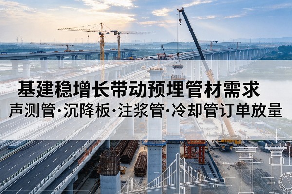 五莲基建稳增长带动预埋监测管材需求,声测管、沉降板、注浆管订单持续放量