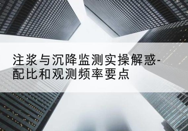 五莲水泥浆配比不当会不会造成注浆管堵管？-注浆与沉降监测实操解惑-配比和观测频率要点